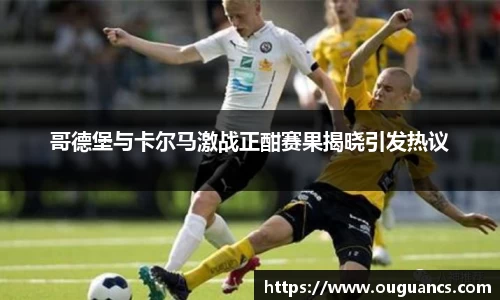 哥德堡与卡尔马激战正酣赛果揭晓引发热议